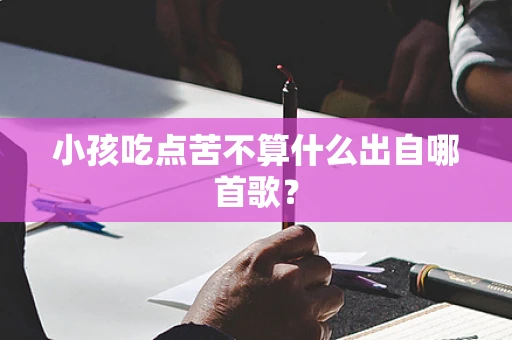 小孩吃点苦不算什么出自哪首歌？