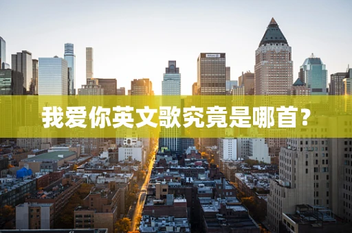 我爱你英文歌究竟是哪首？