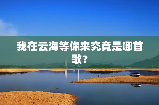 我在云海等你来究竟是哪首歌？