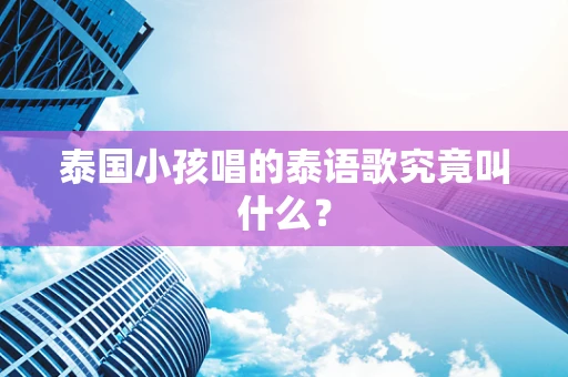 泰国小孩唱的泰语歌究竟叫什么？