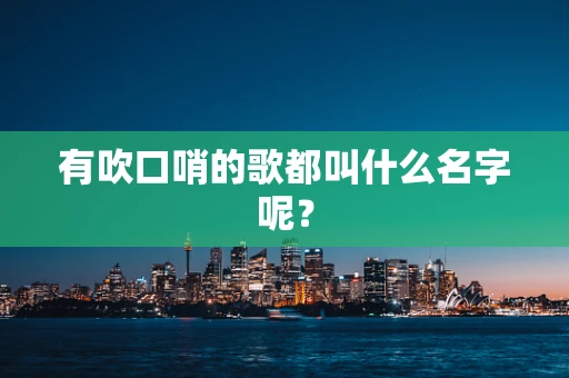 有吹口哨的歌都叫什么名字呢？