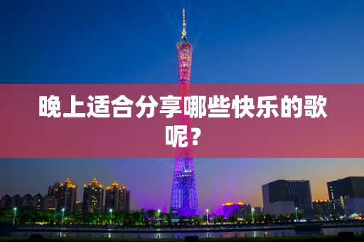 晚上适合分享哪些快乐的歌呢？