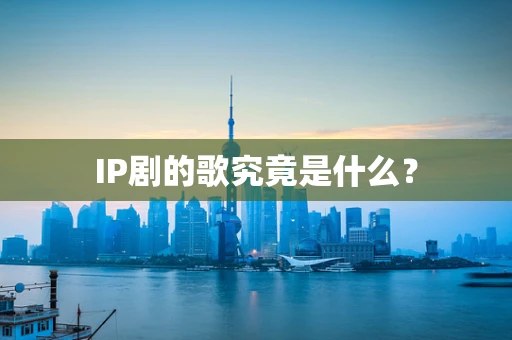 IP剧的歌究竟是什么？