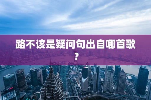 路不该是疑问句出自哪首歌？