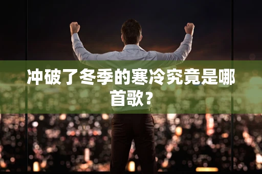 冲破了冬季的寒冷究竟是哪首歌？