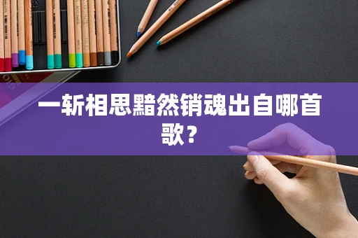 一斩相思黯然销魂出自哪首歌？