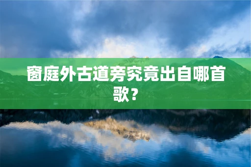 窗庭外古道旁究竟出自哪首歌？
