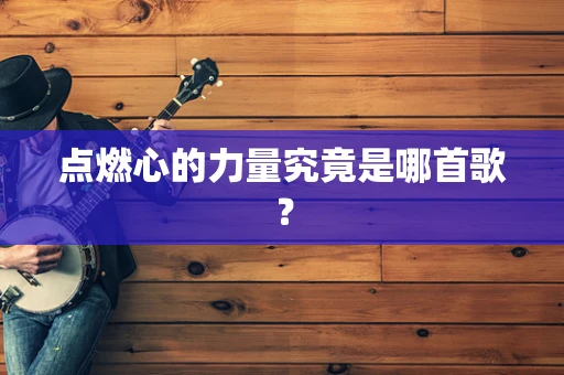 点燃心的力量究竟是哪首歌？