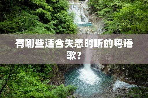 有哪些适合失恋时听的粤语歌？