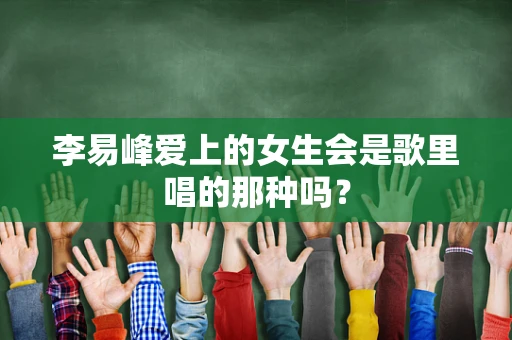 李易峰爱上的女生会是歌里唱的那种吗？