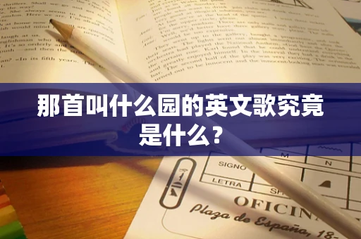 那首叫什么园的英文歌究竟是什么？