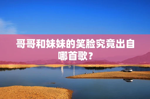 哥哥和妹妹的笑脸究竟出自哪首歌？