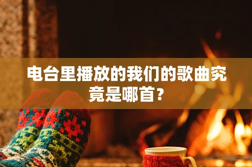 电台里播放的我们的歌曲究竟是哪首？