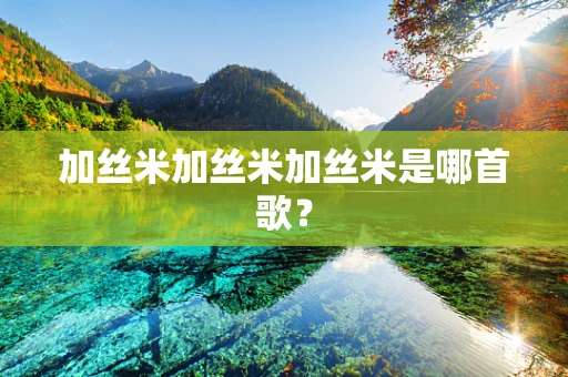 加丝米加丝米加丝米是哪首歌？