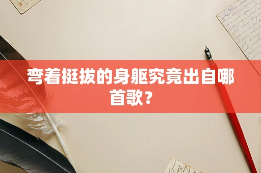 弯着挺拔的身躯究竟出自哪首歌？