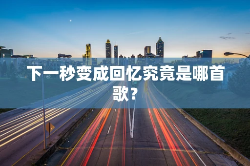 下一秒变成回忆究竟是哪首歌？