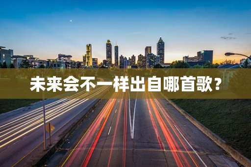 未来会不一样出自哪首歌？