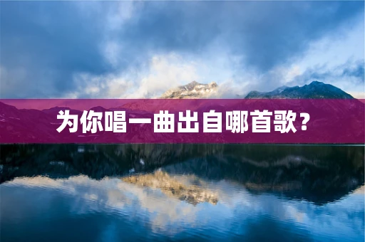 为你唱一曲出自哪首歌？