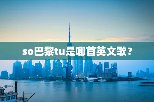so巴黎tu是哪首英文歌？
