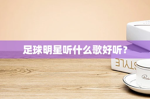 足球明星听什么歌好听？