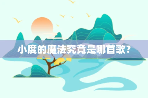 小度的魔法究竟是哪首歌？