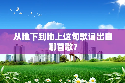 从地下到地上这句歌词出自哪首歌？