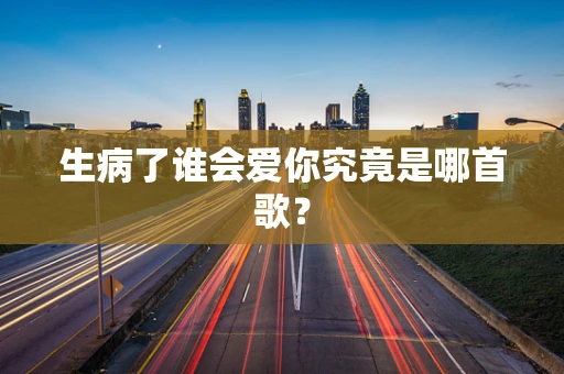 生病了谁会爱你究竟是哪首歌？