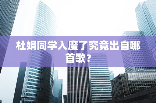 杜娟同学入魔了究竟出自哪首歌？