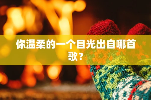 你温柔的一个目光出自哪首歌？