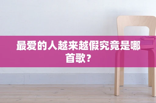 最爱的人越来越假究竟是哪首歌？