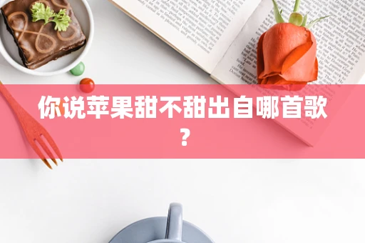 你说苹果甜不甜出自哪首歌？