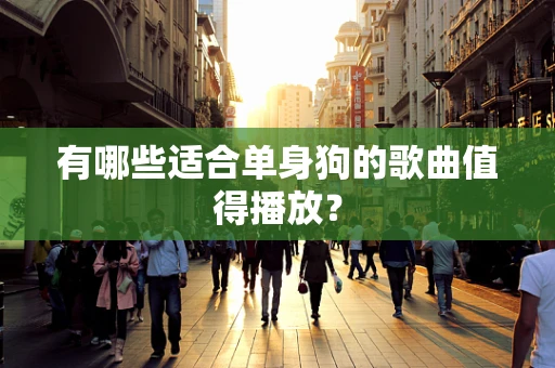 有哪些适合单身狗的歌曲值得播放？