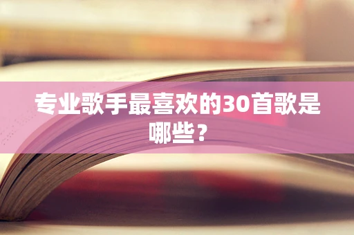 专业歌手最喜欢的30首歌是哪些？