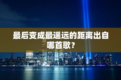 最后变成最遥远的距离出自哪首歌？