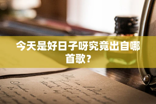 今天是好日子呀究竟出自哪首歌？