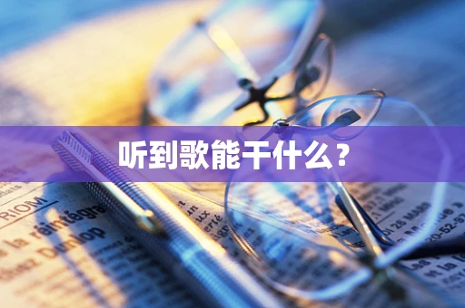 听到歌能干什么？
