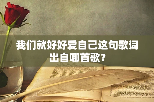 我们就好好爱自己这句歌词出自哪首歌？