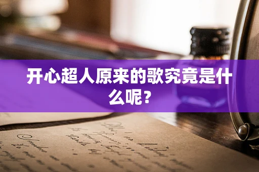 开心超人原来的歌究竟是什么呢？