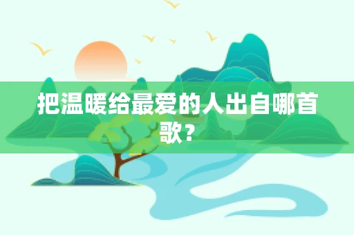 把温暖给最爱的人出自哪首歌？