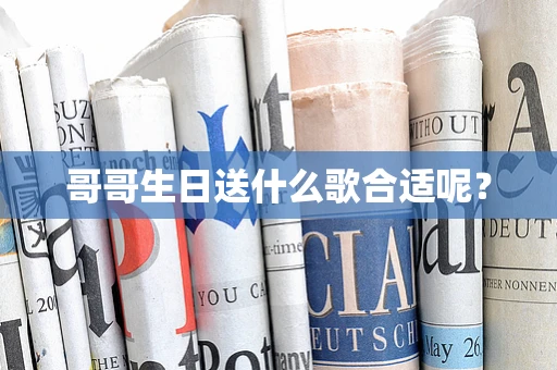 哥哥生日送什么歌合适呢？