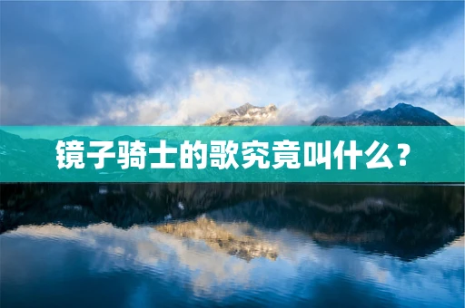 镜子骑士的歌究竟叫什么？