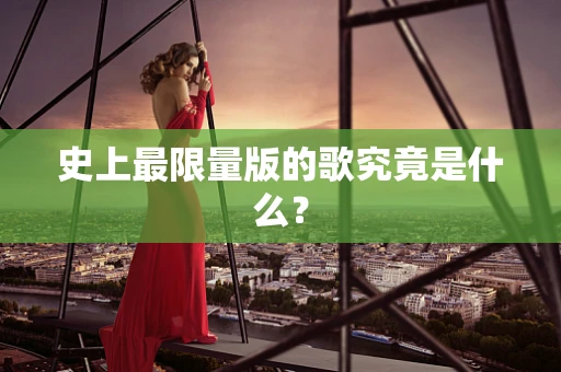 史上最限量版的歌究竟是什么？