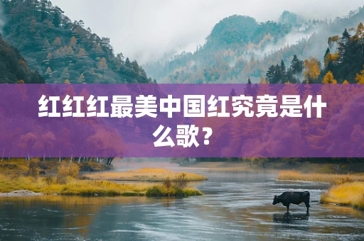 红红红最美中国红究竟是什么歌？