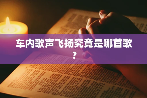 车内歌声飞扬究竟是哪首歌？