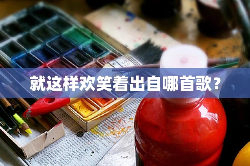 就这样欢笑着出自哪首歌？