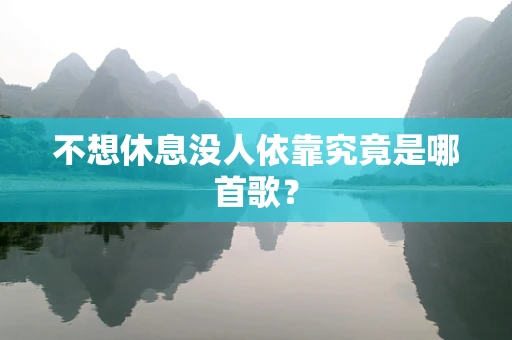 不想休息没人依靠究竟是哪首歌？