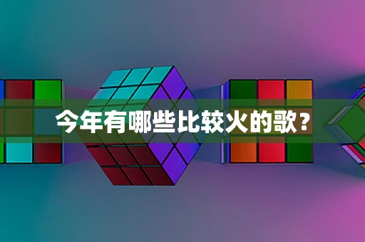 今年有哪些比较火的歌？