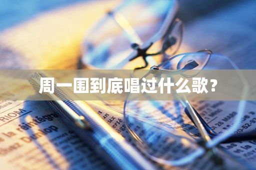 周一围到底唱过什么歌？