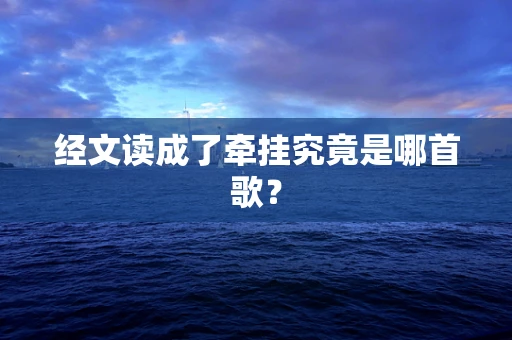 经文读成了牵挂究竟是哪首歌？