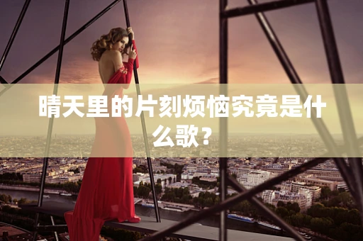 晴天里的片刻烦恼究竟是什么歌？